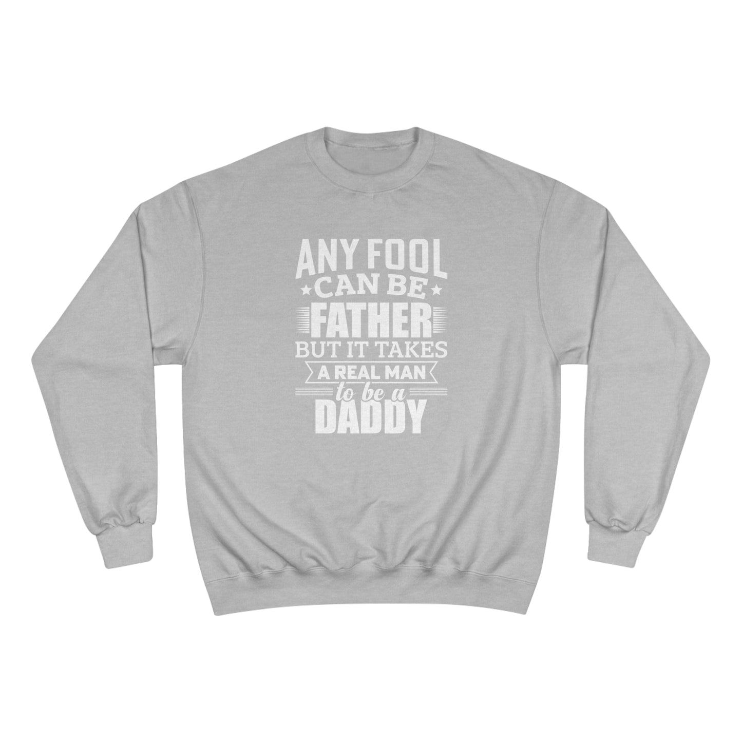 Any fool can be a father but it takes a real man to be a daddy / Champion Sweatshirt