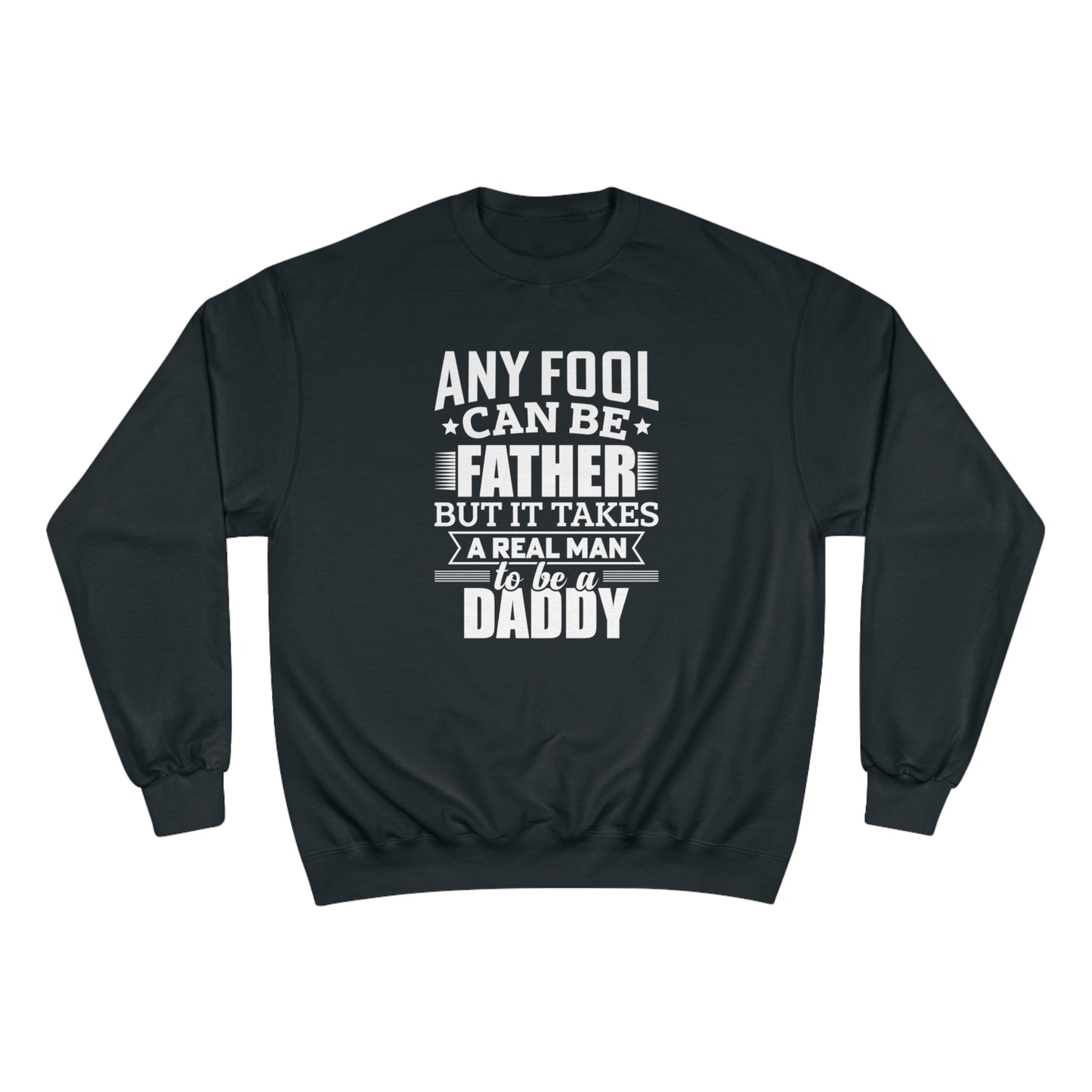 Any fool can be a father but it takes a real man to be a daddy / Champion Sweatshirt