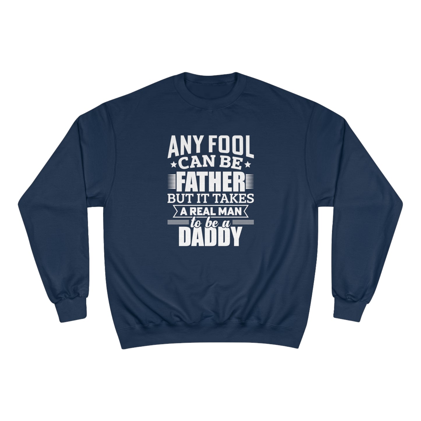 Any fool can be a father but it takes a real man to be a daddy / Champion Sweatshirt
