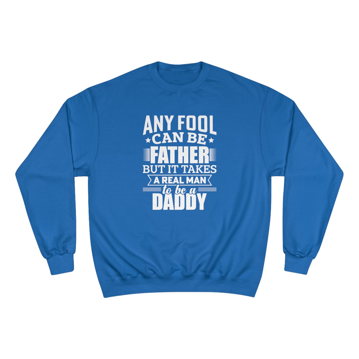 Any fool can be a father but it takes a real man to be a daddy / Champion Sweatshirt