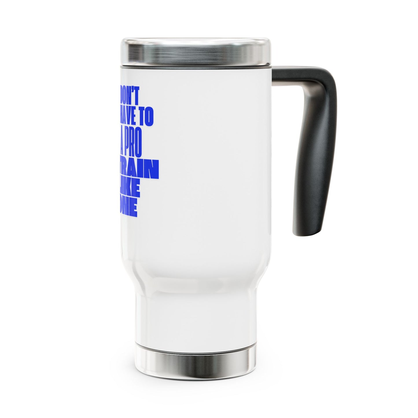 You don't have to BE a pro to TRAIN like a pro / Stainless Steel Travel Mug with Handle, 14oz