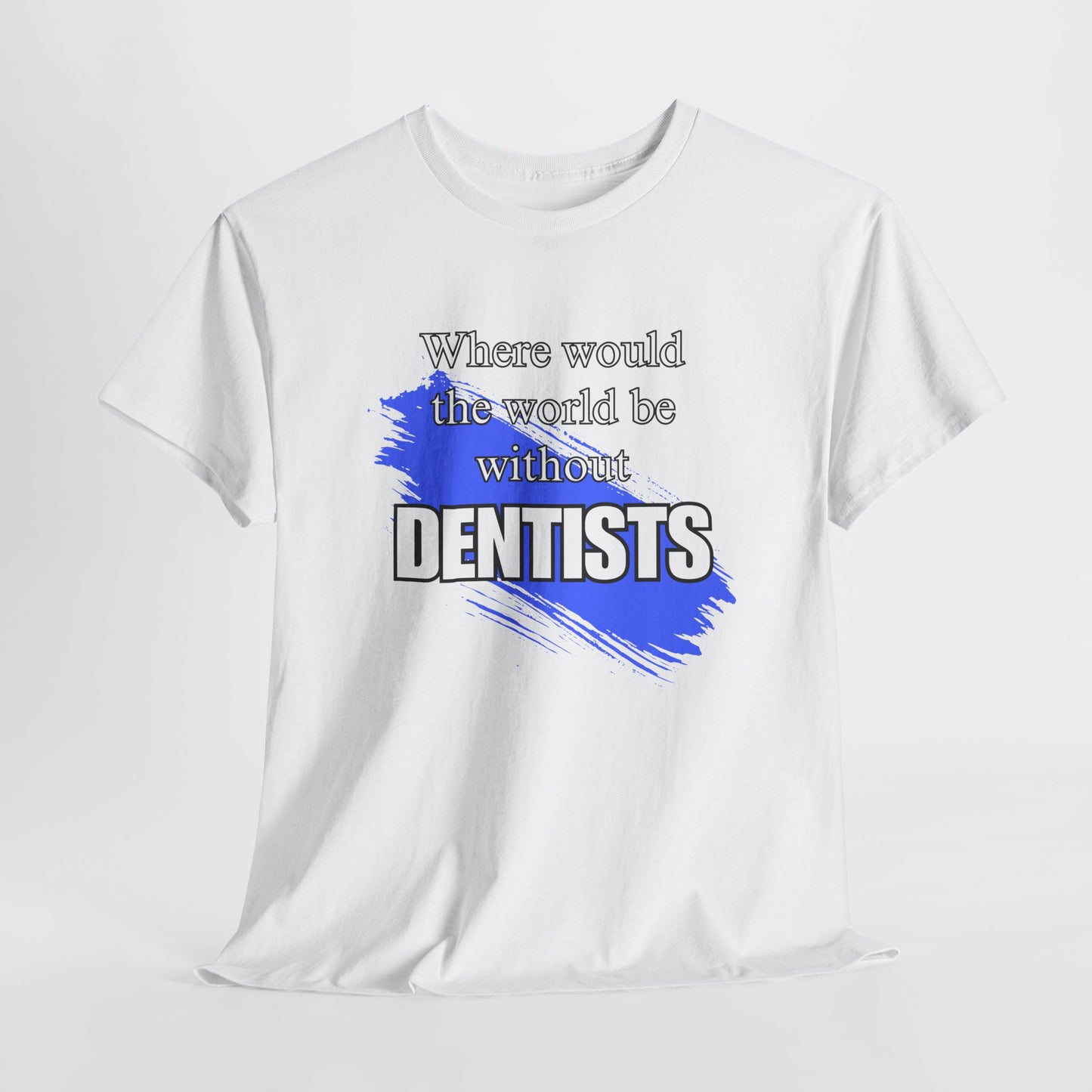 Where would the world be without Dentists Unisex Heavy Cotton Tee