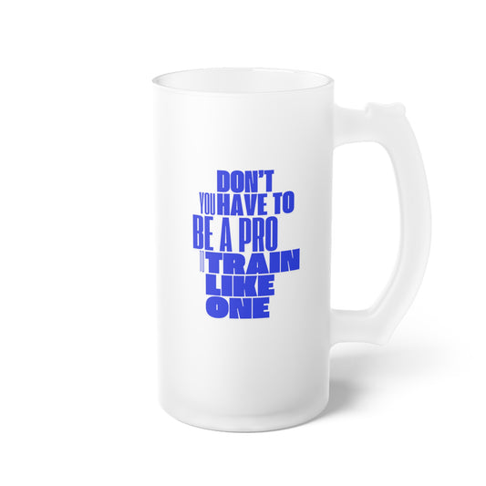 You don't have to be a pro to train like one / Frosted Glass Beer Mug 16 oz