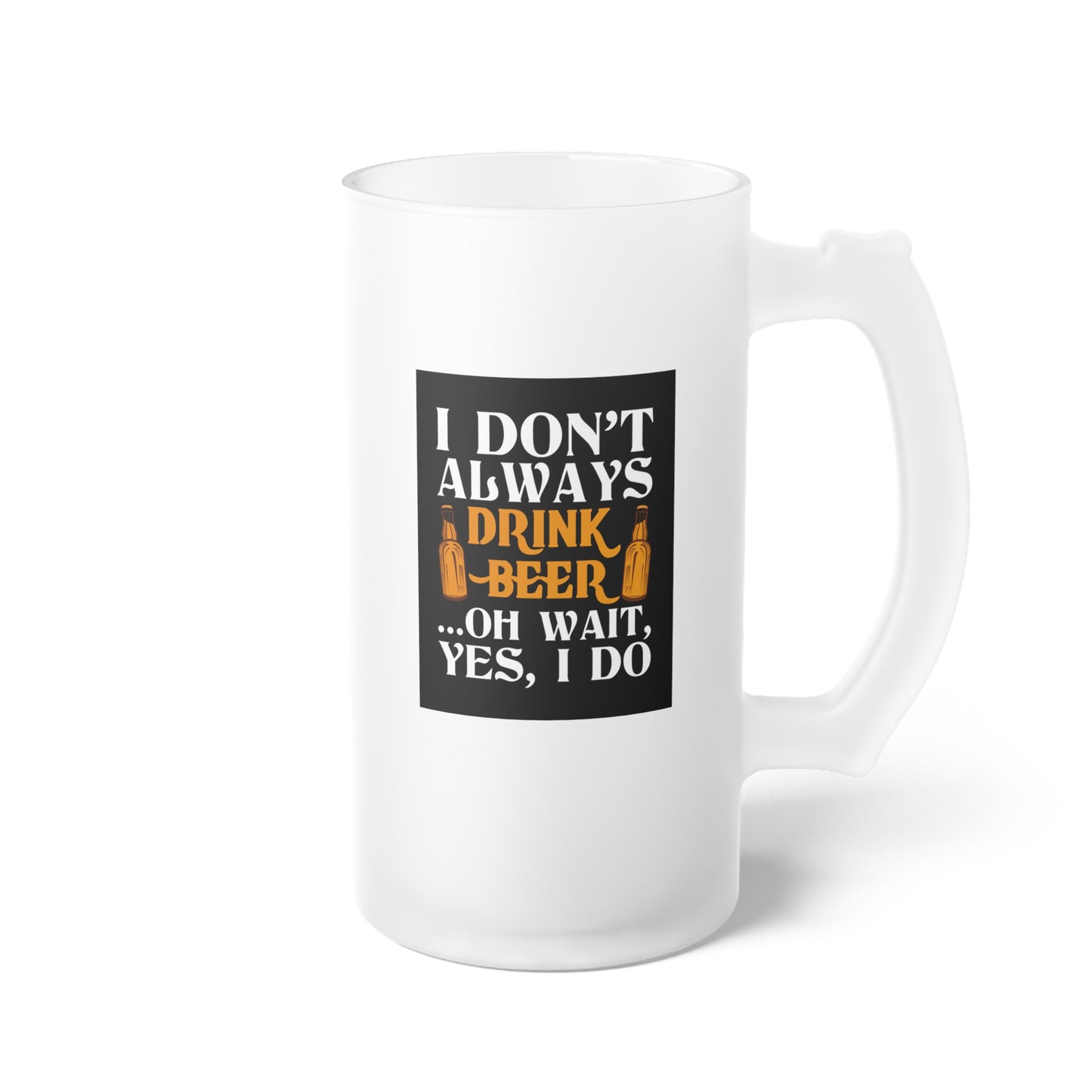 I don't always drink beer / Frosted Glass Beer Mug 16 oz