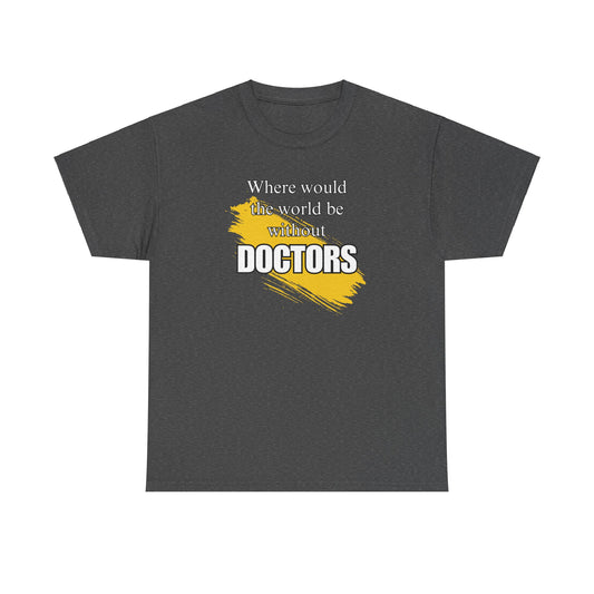 Where would the world be without Doctors Unisex Heavy Cotton Tee