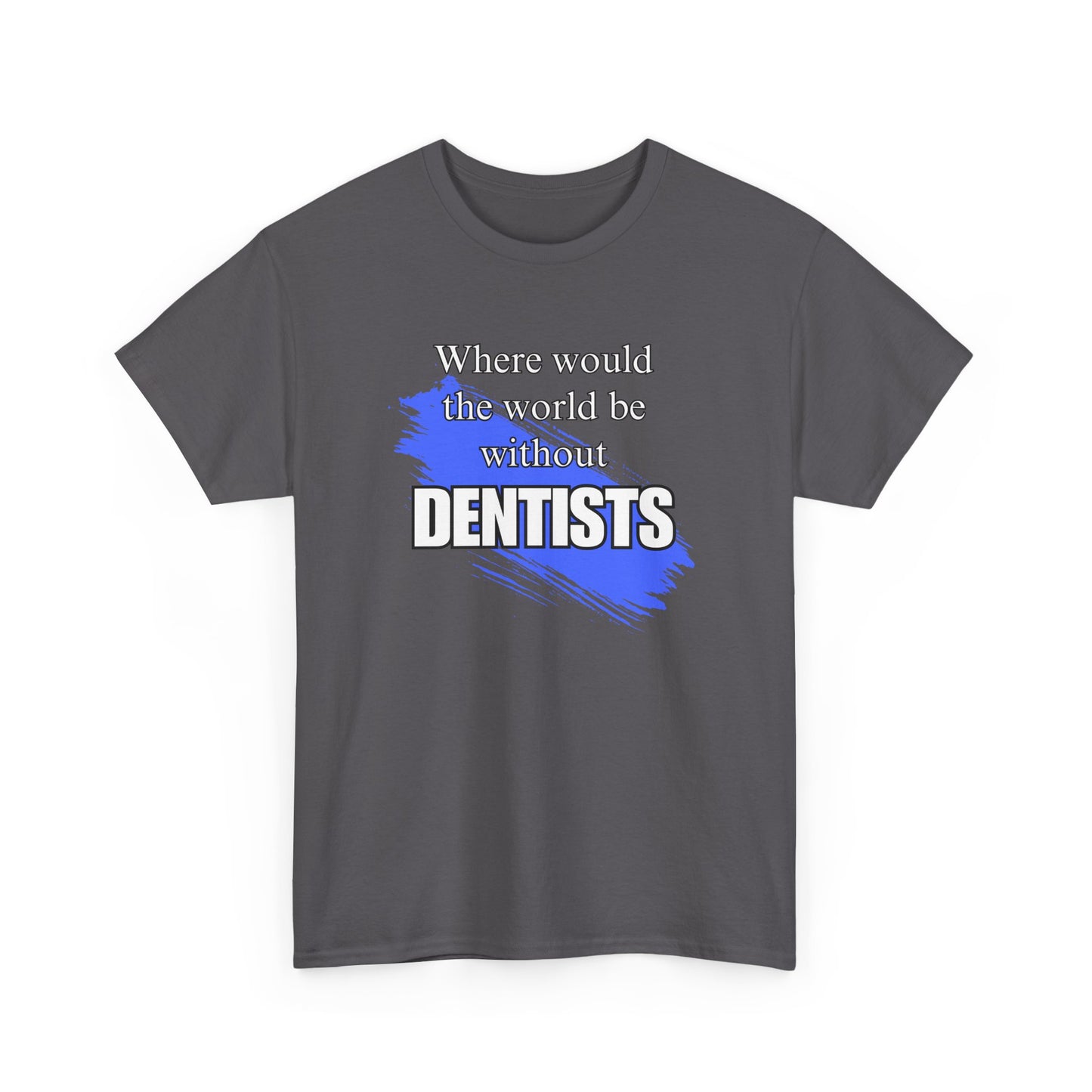 Where would the world be without Dentists Unisex Heavy Cotton Tee