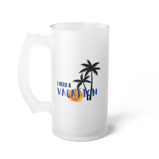 I need a vacation / Frosted Glass Beer Mug 16 oz