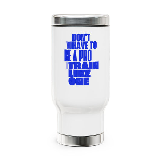 You don't have to BE a pro to TRAIN like a pro / Stainless Steel Travel Mug with Handle, 14oz