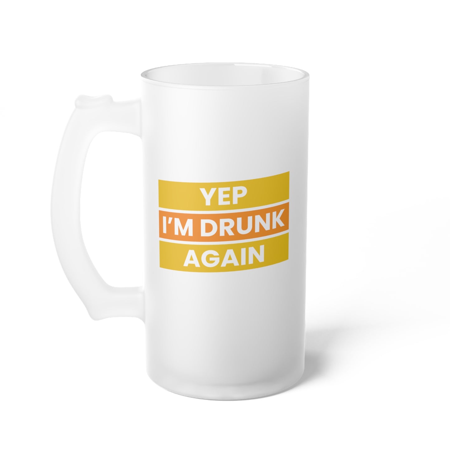 Yep I'm Drunk Again / Frosted Glass Beer Mug 16 oz