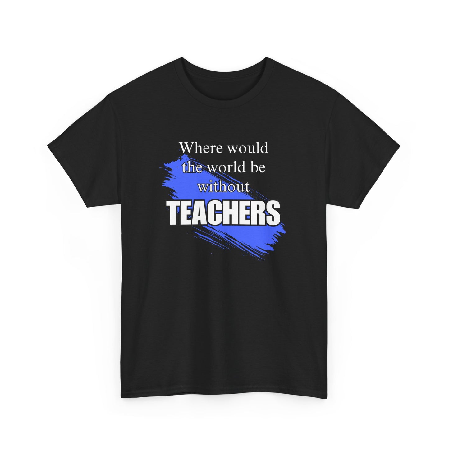 Where would the world be without Teachers Unisex Heavy Cotton Tee