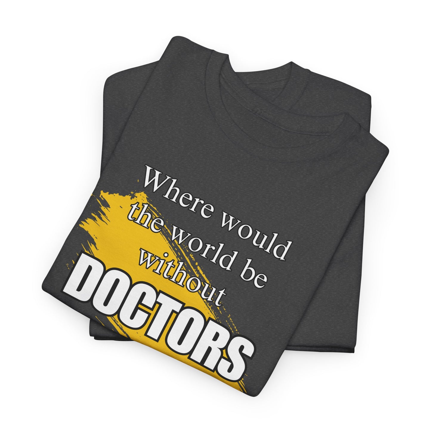 Where would the world be without Doctors Unisex Heavy Cotton Tee