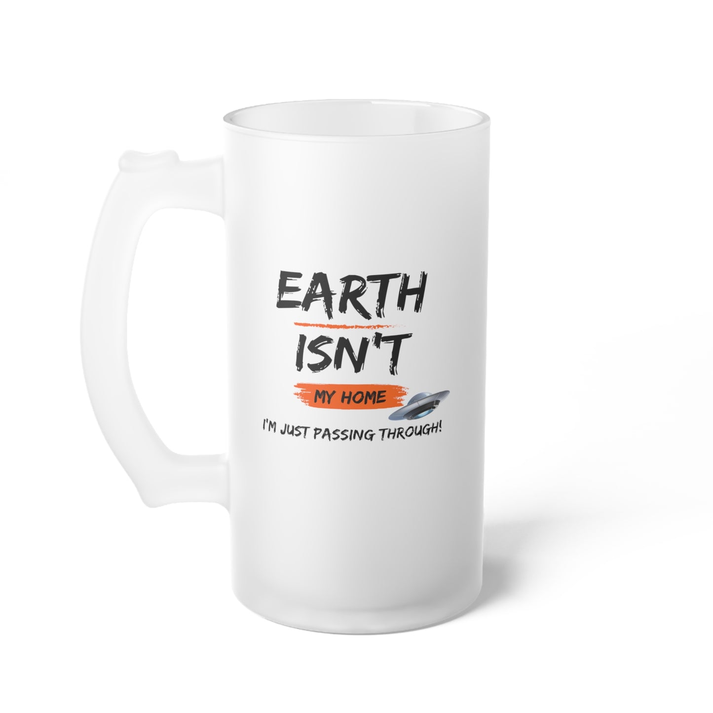 Earth isn't my home / I'm just passing through / Frosted Glass Beer Mug 16 oz