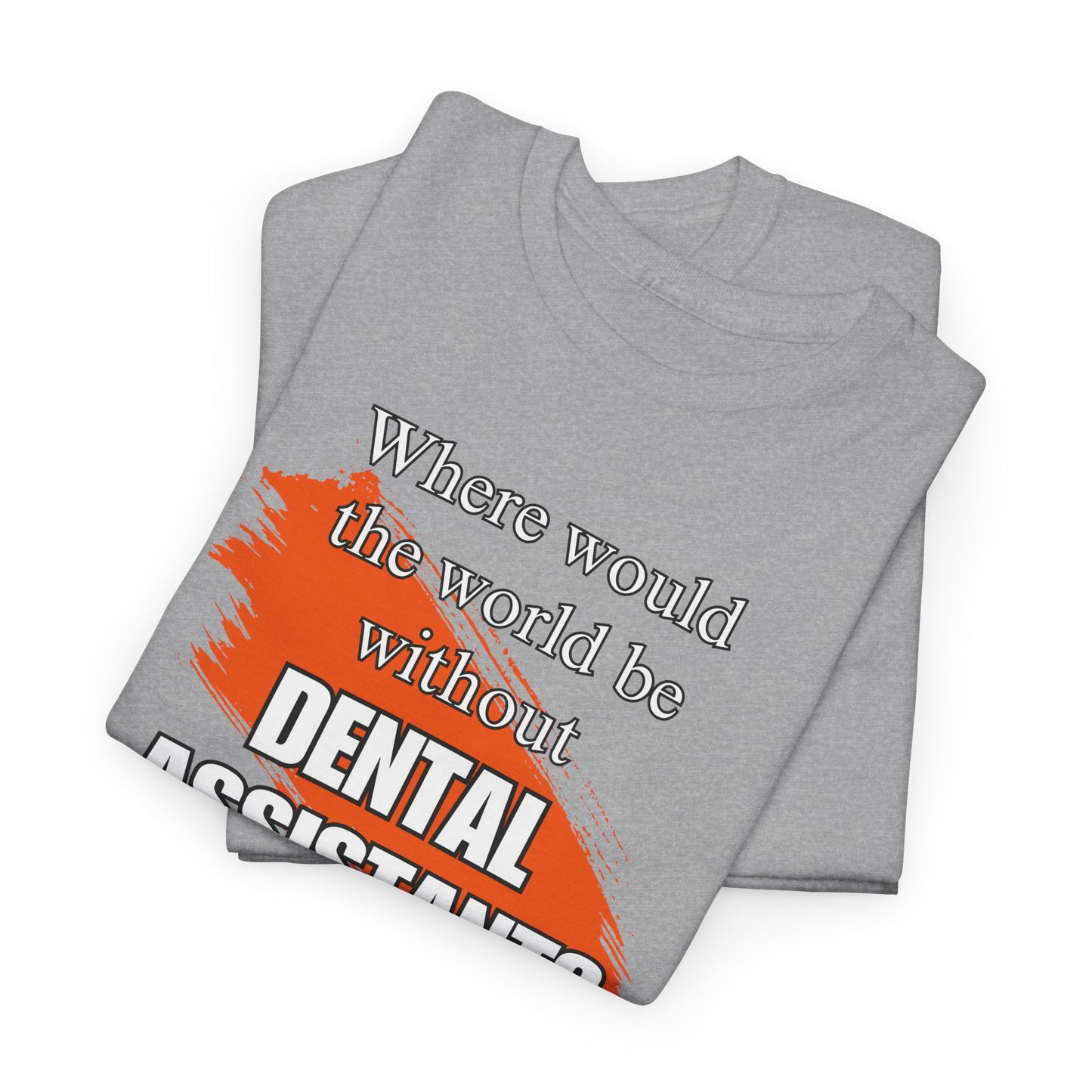 Where would the world be without Dental Assistants Unisex Heavy Cotton Tee