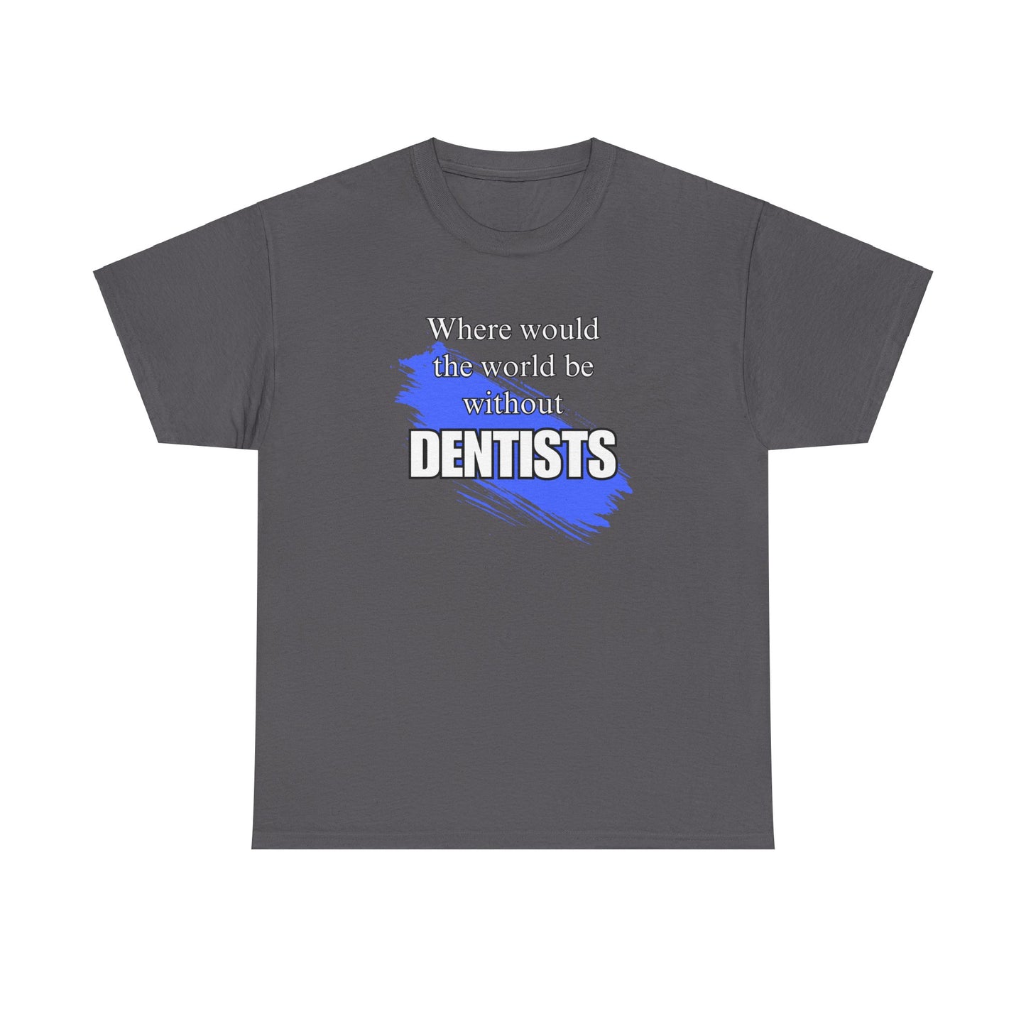 Where would the world be without Dentists Unisex Heavy Cotton Tee