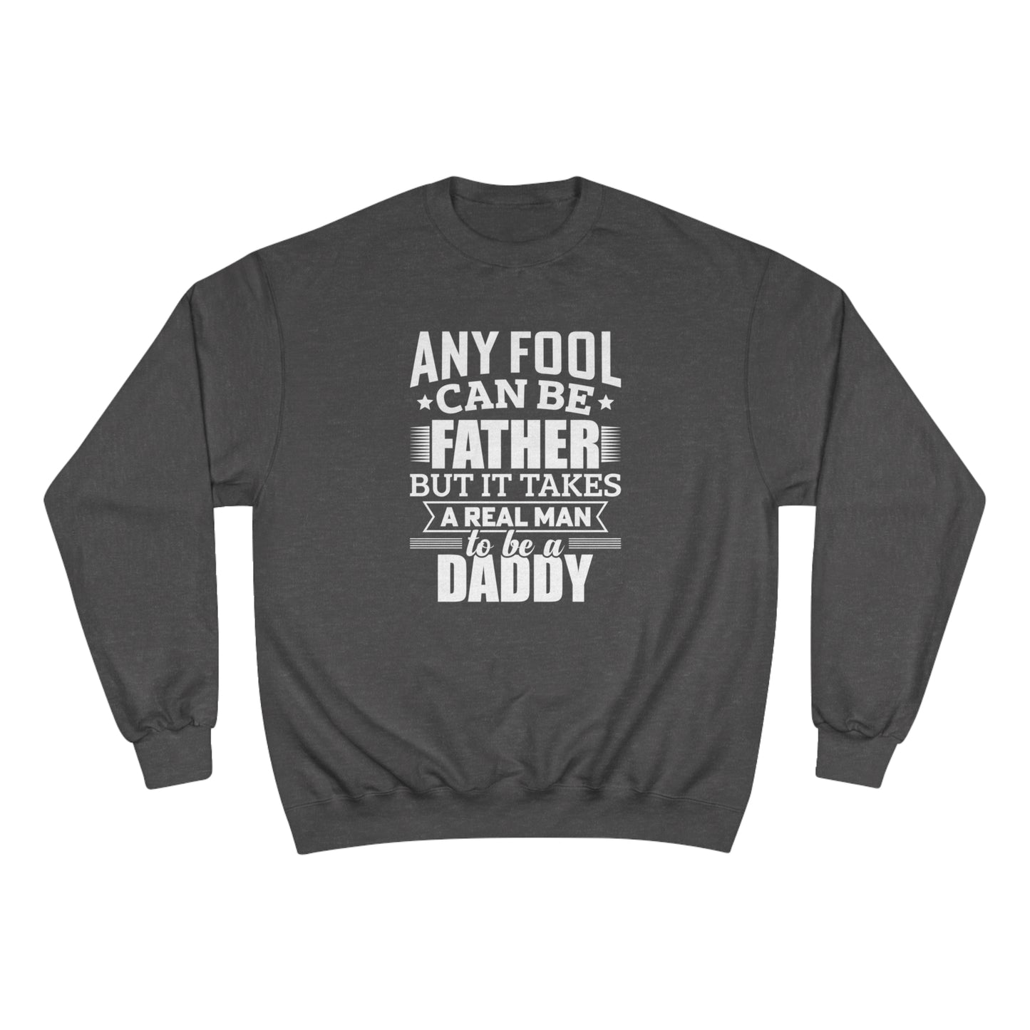 Any fool can be a father but it takes a real man to be a daddy / Champion Sweatshirt