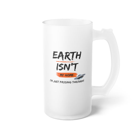 Earth isn't my home / I'm just passing through / Frosted Glass Beer Mug 16 oz