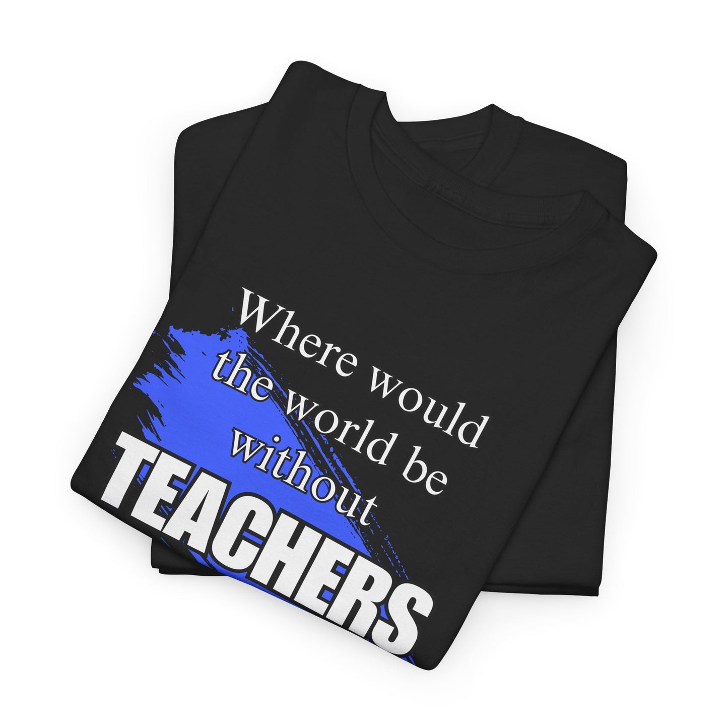 Where would the world be without Teachers Unisex Heavy Cotton Tee