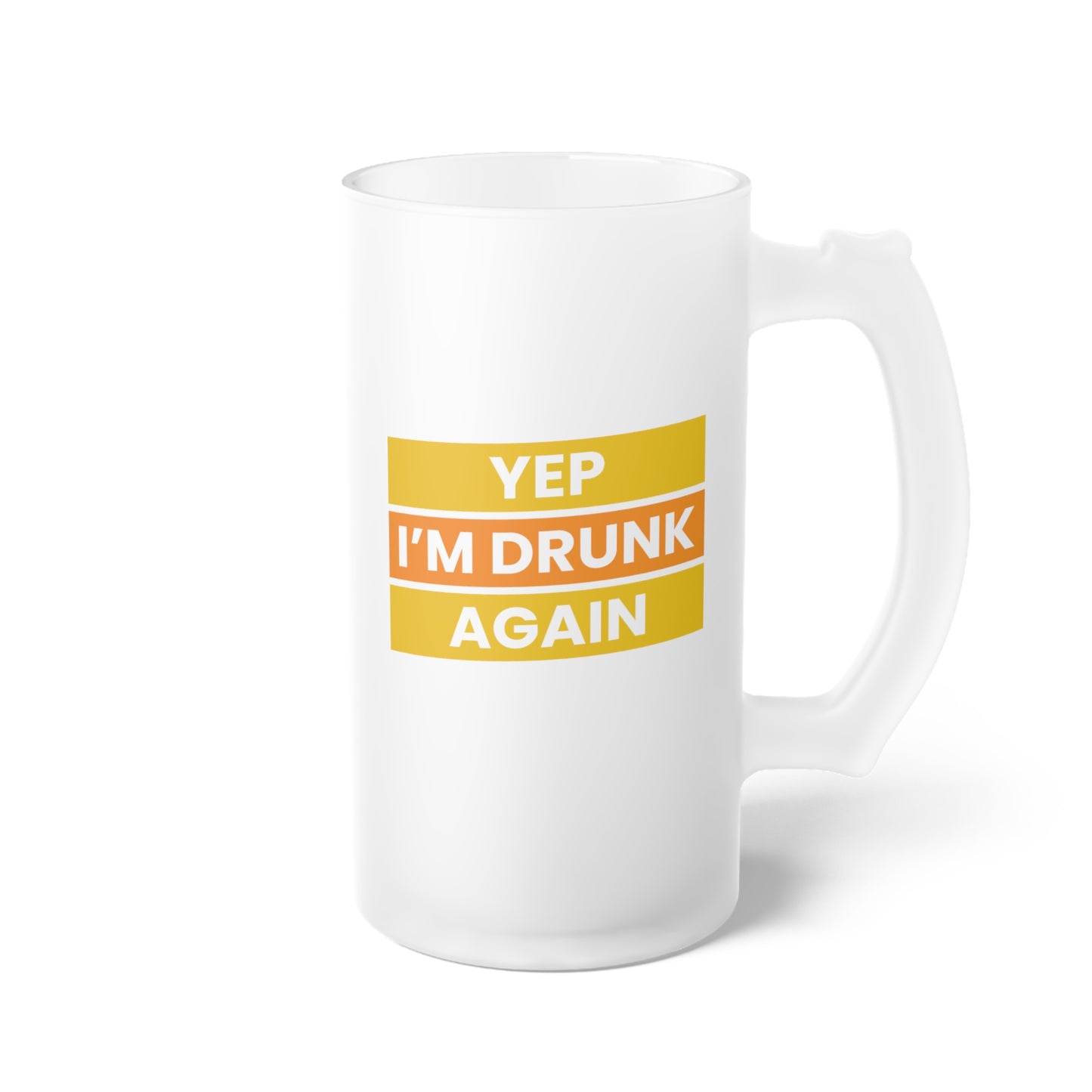 Yep I'm Drunk Again / Frosted Glass Beer Mug 16 oz