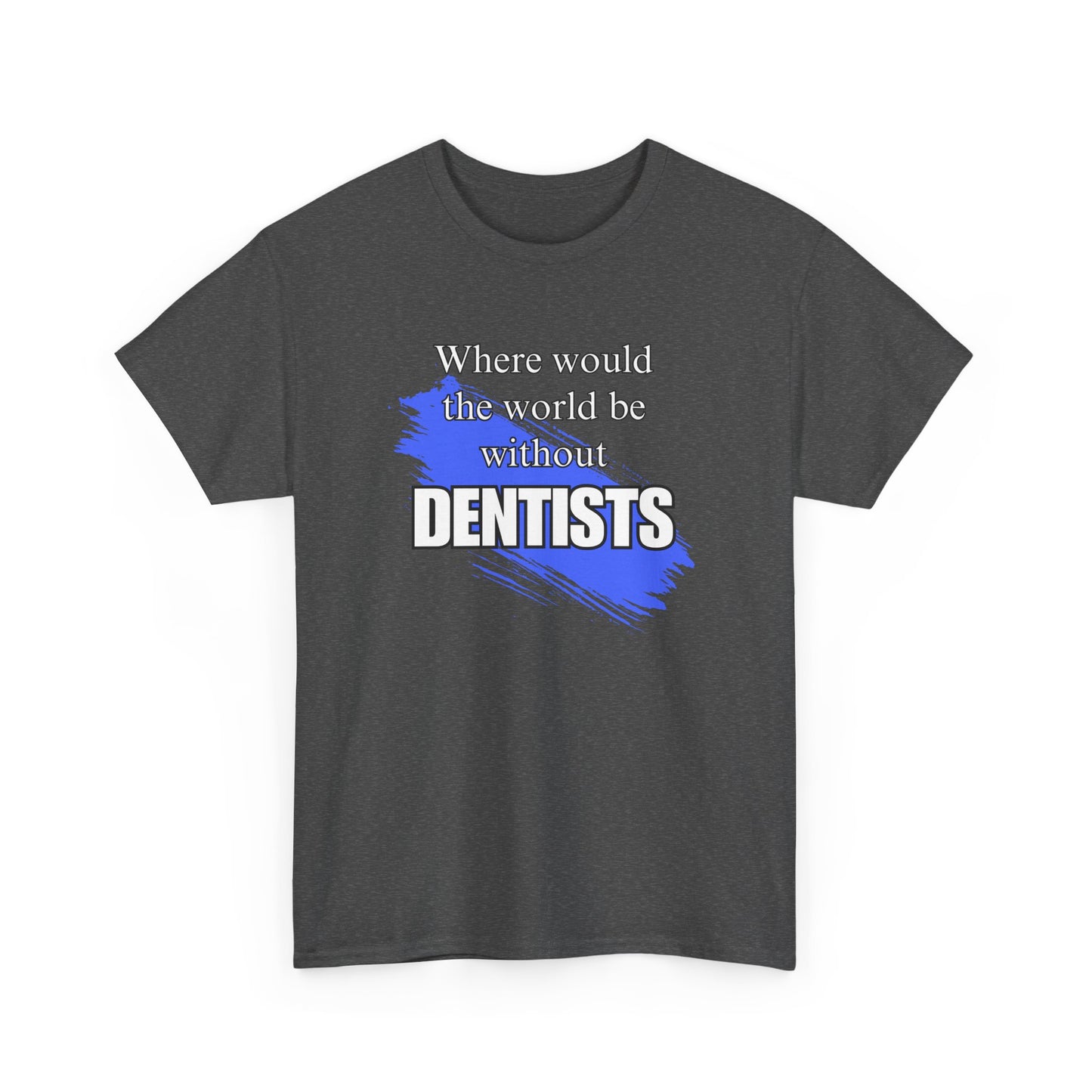 Where would the world be without Dentists Unisex Heavy Cotton Tee