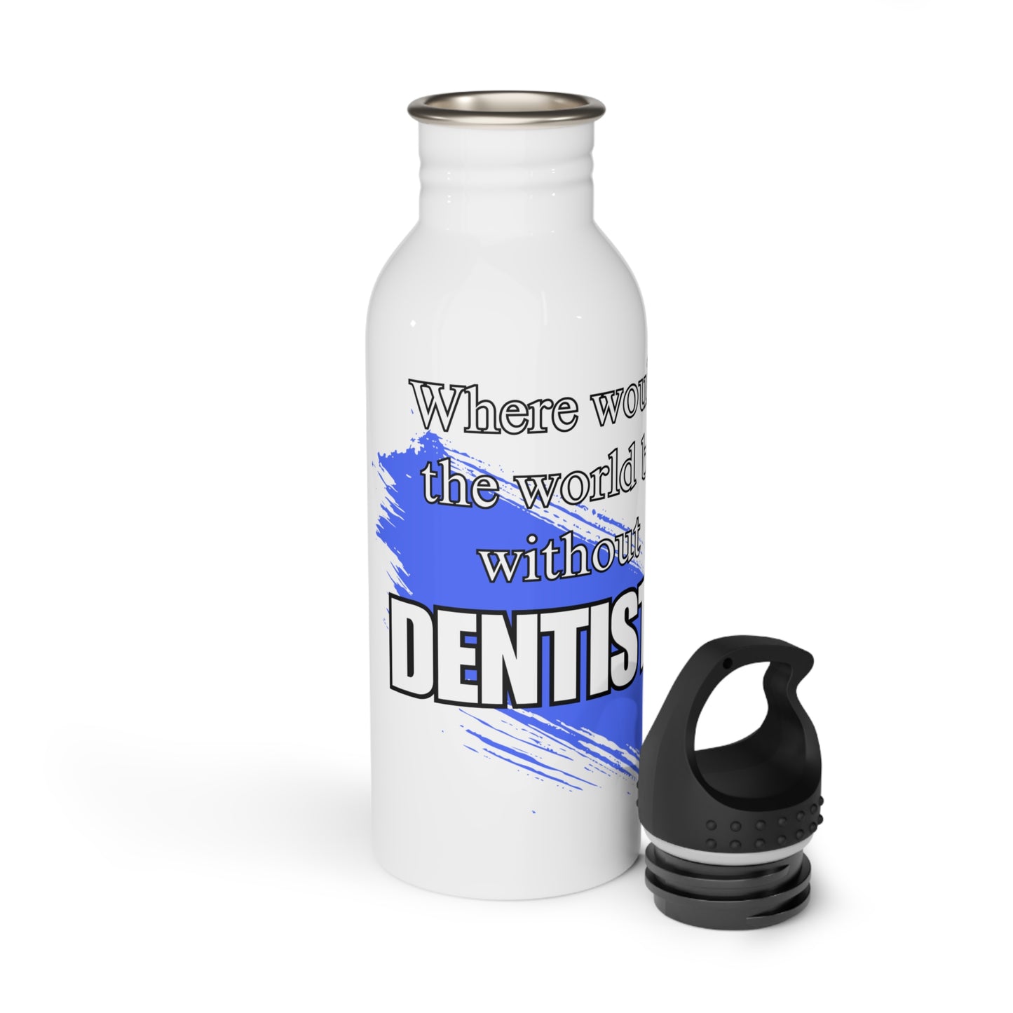 Where would the world be without Dentists / Stainless Steel Water Bottle