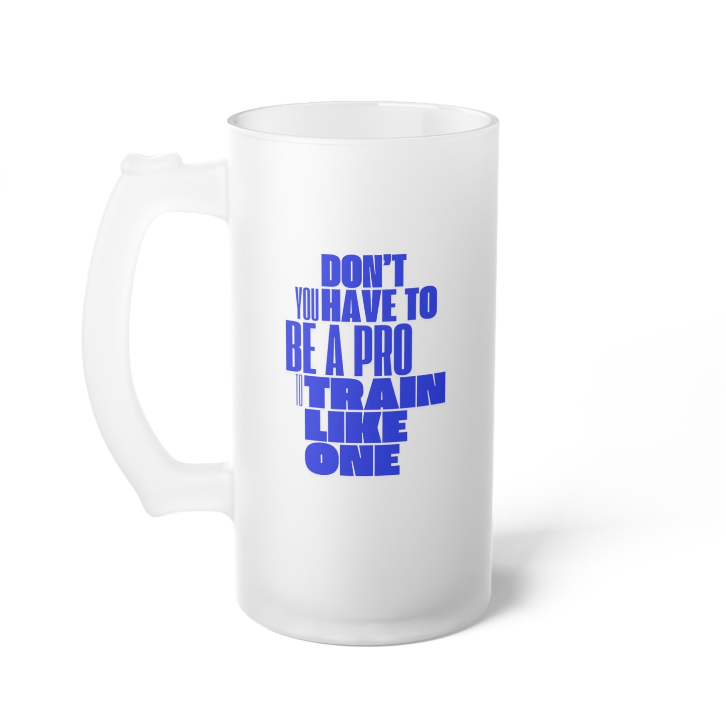 You don't have to be a pro to train like one / Frosted Glass Beer Mug 16 oz