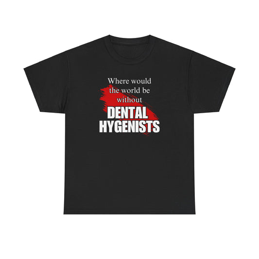 Where would the world be without Dental Hygenists Unisex Heavy Cotton Tee