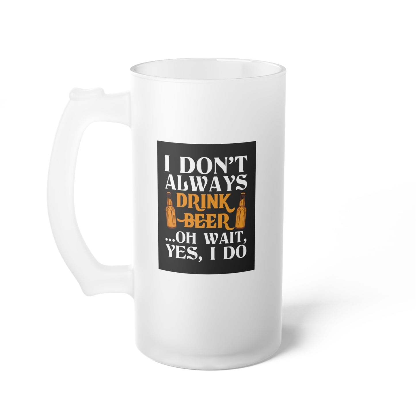 I don't always drink beer / Frosted Glass Beer Mug 16 oz