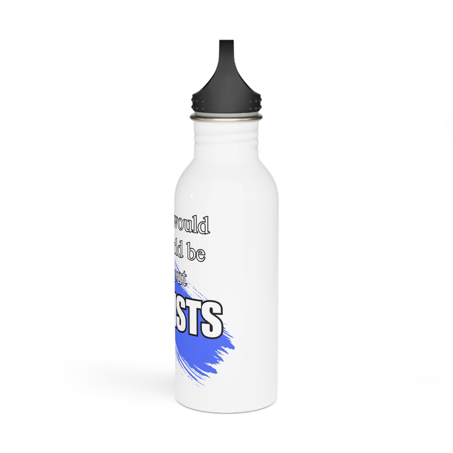 Where would the world be without Dentists / Stainless Steel Water Bottle