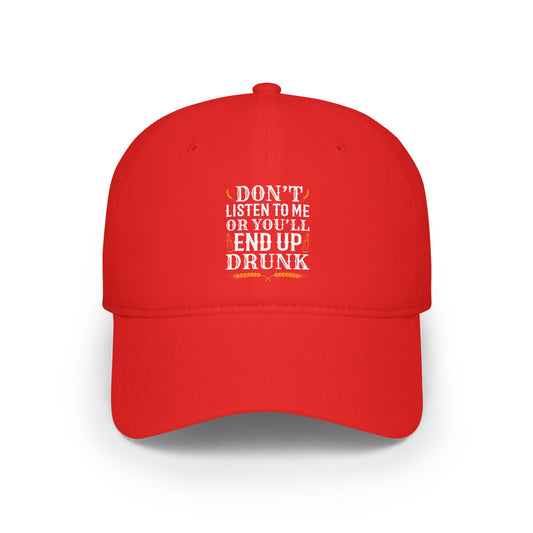 Don't listen to me or you'll end up drunk / Low Profile Baseball Cap