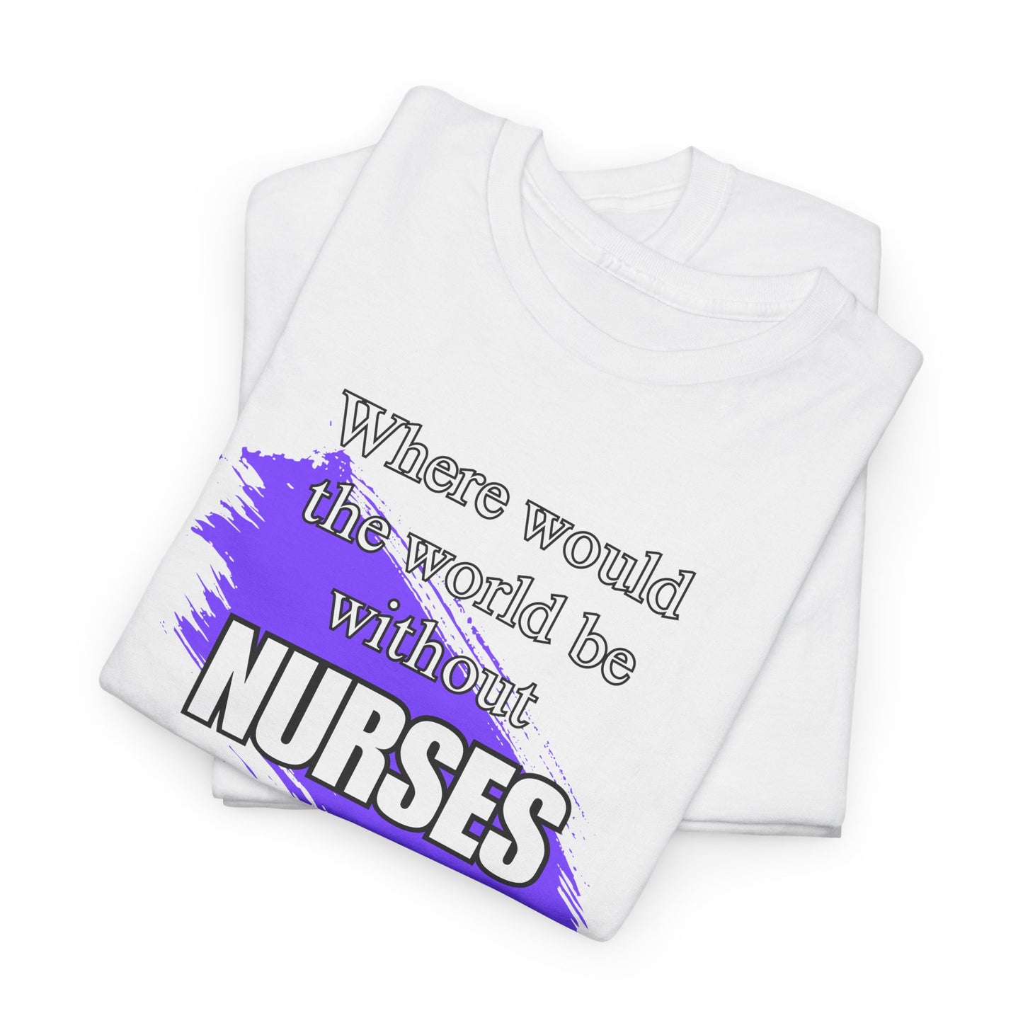 Where would the world be without Nurses Unisex Heavy Cotton Tee