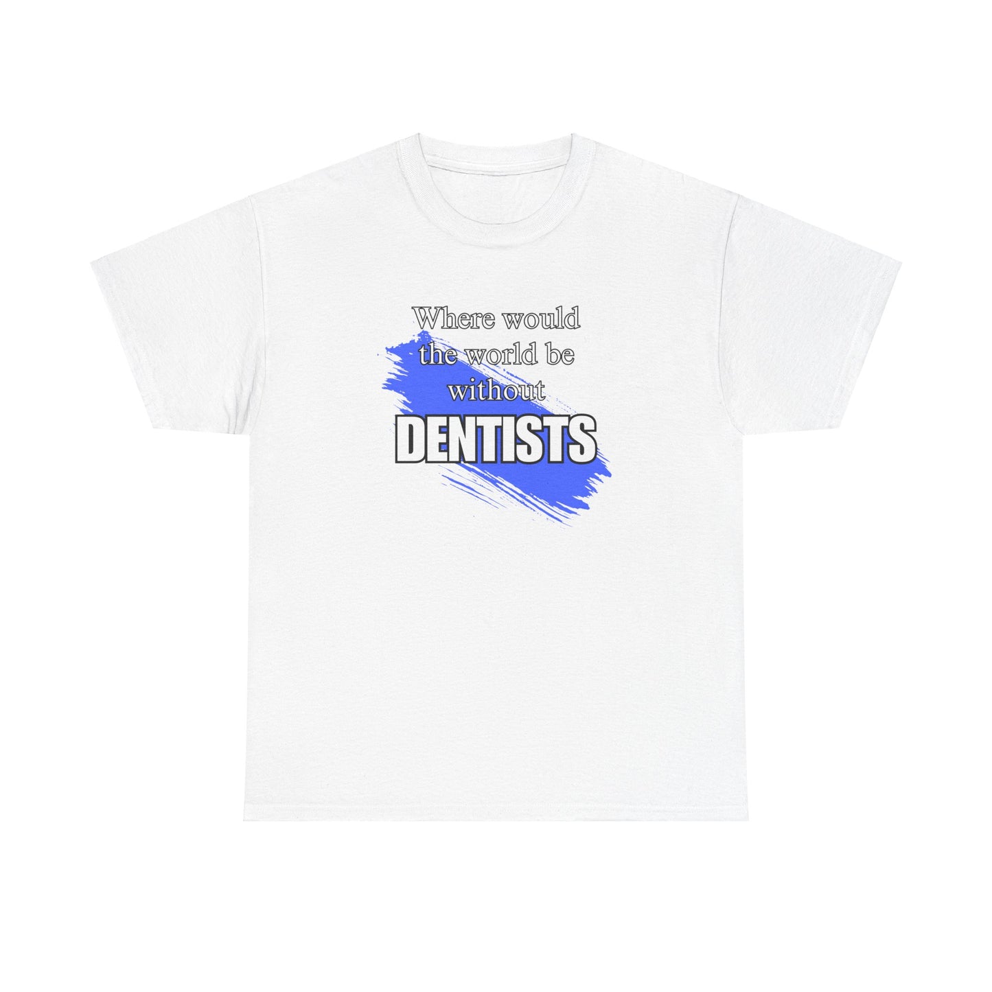 Where would the world be without Dentists Unisex Heavy Cotton Tee