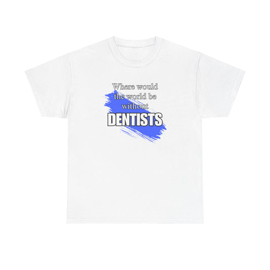 Where would the world be without Dentists Unisex Heavy Cotton Tee