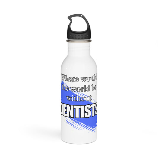 Where would the world be without Dentists / Stainless Steel Water Bottle