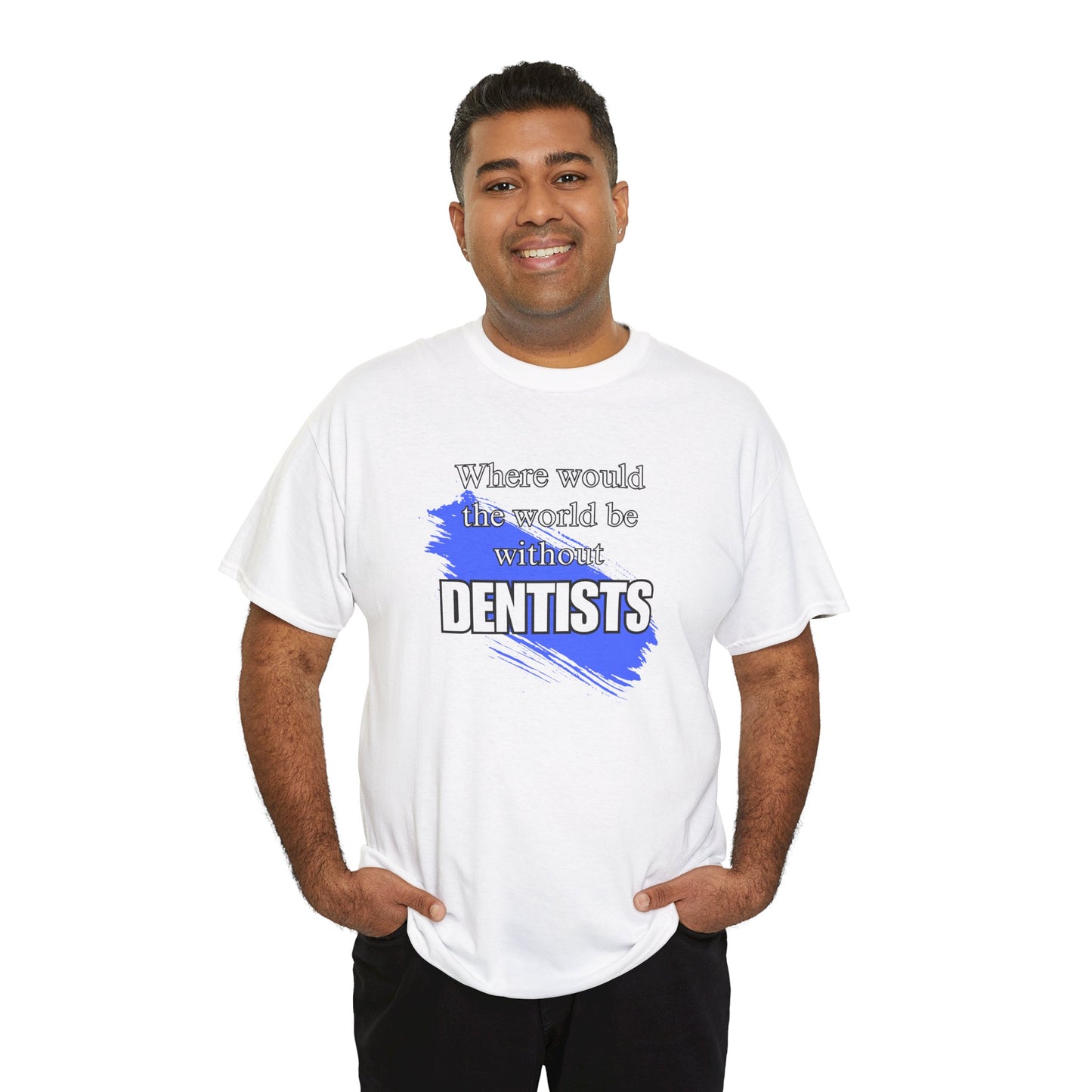 Where would the world be without Dentists Unisex Heavy Cotton Tee