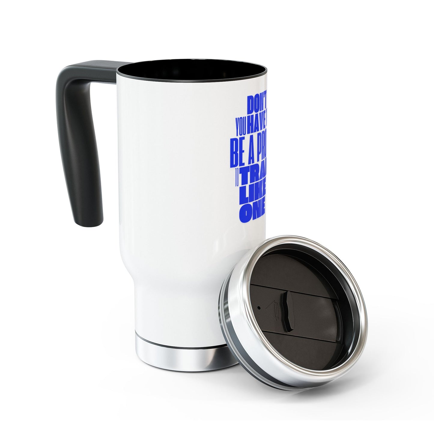 You don't have to BE a pro to TRAIN like a pro / Stainless Steel Travel Mug with Handle, 14oz