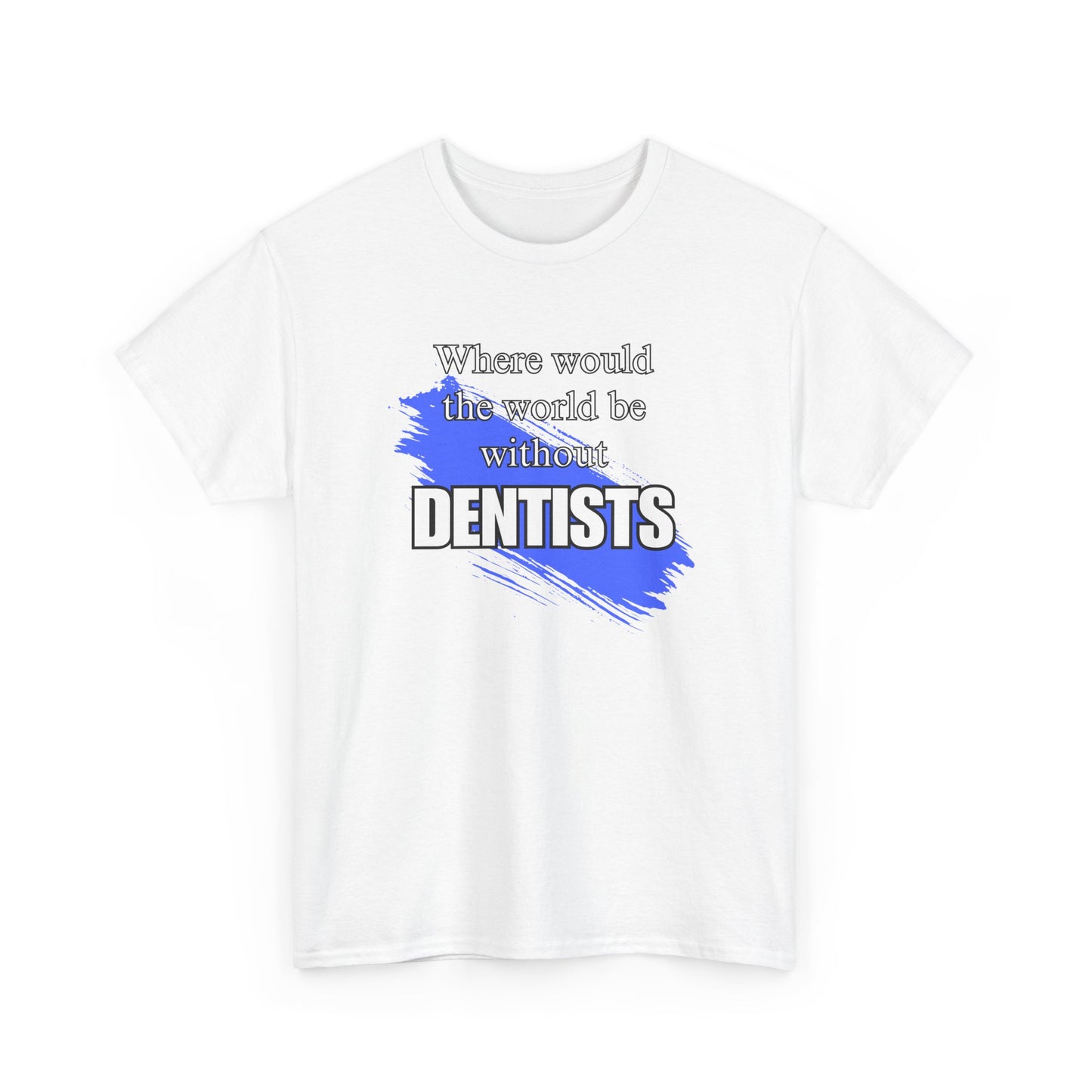 Where would the world be without Dentists Unisex Heavy Cotton Tee