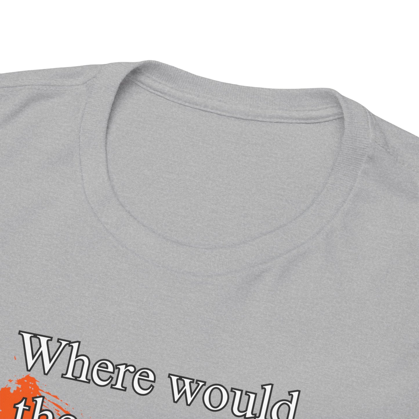 Where would the world be without Dental Assistants Unisex Heavy Cotton Tee