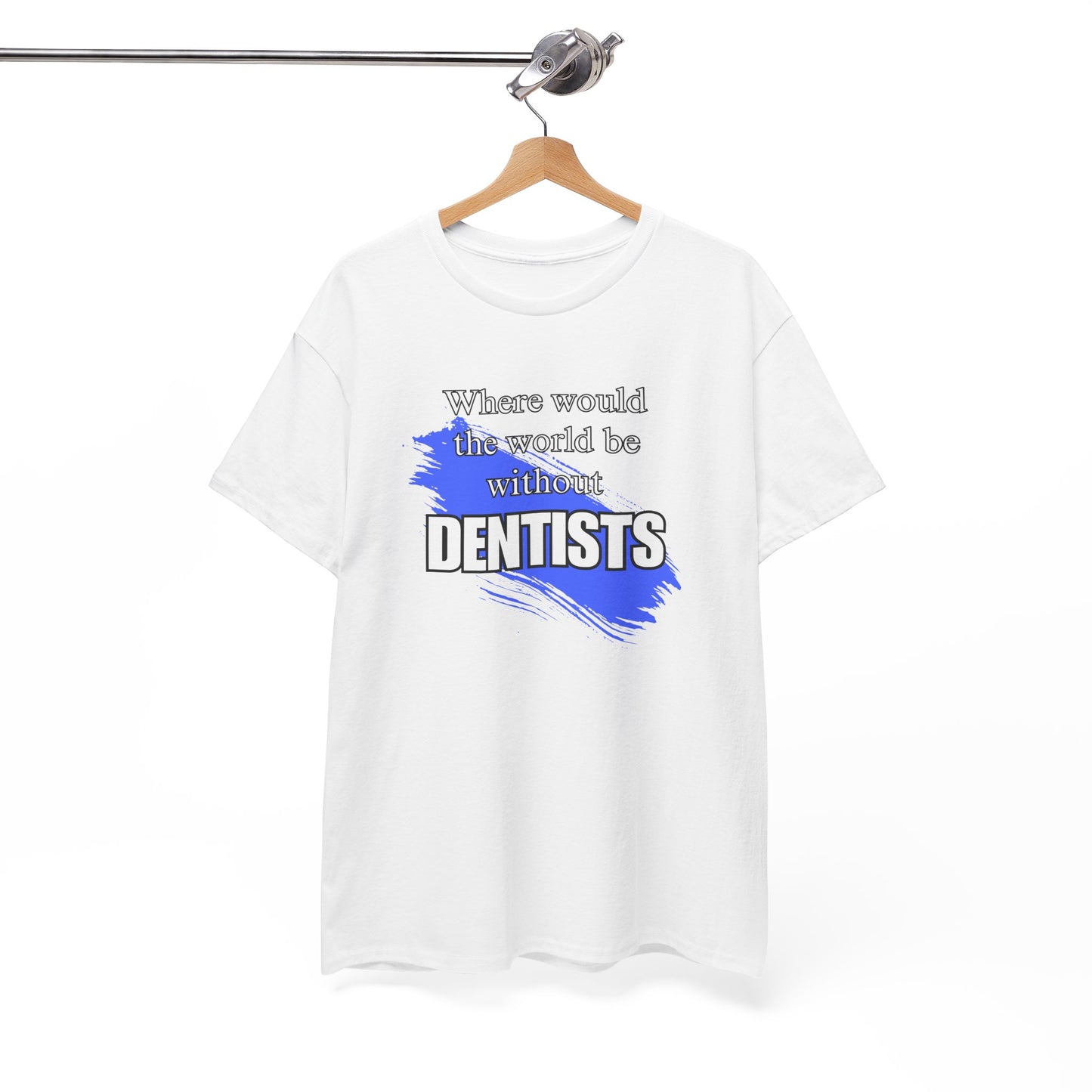 Where would the world be without Dentists Unisex Heavy Cotton Tee