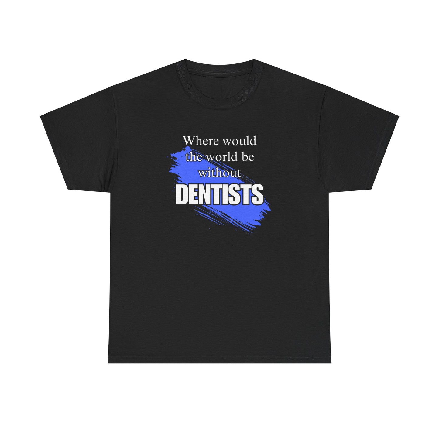 Where would the world be without Dentists Unisex Heavy Cotton Tee