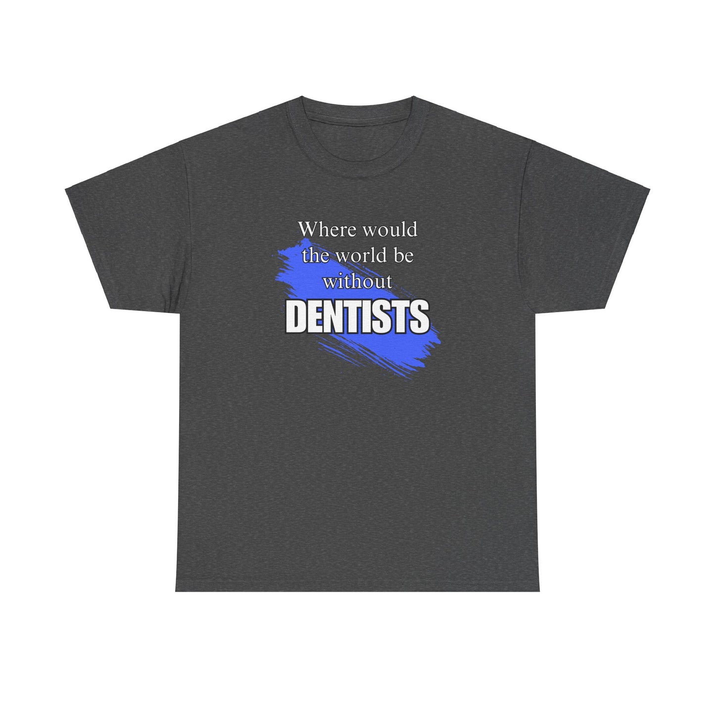 Where would the world be without Dentists Unisex Heavy Cotton Tee