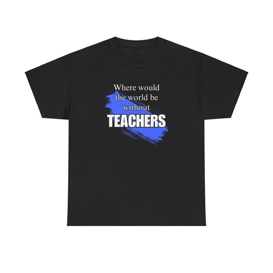 Where would the world be without Teachers Unisex Heavy Cotton Tee