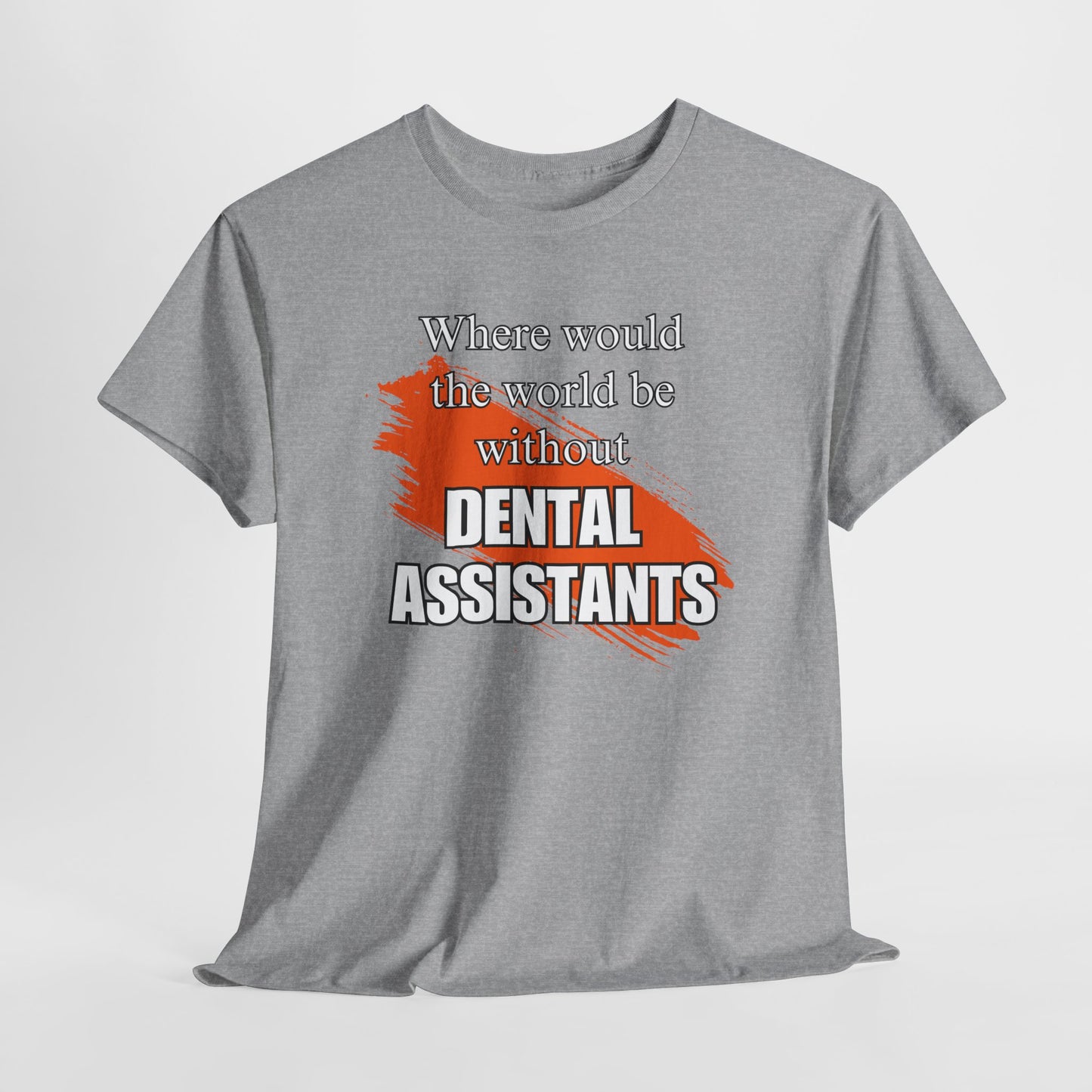 Where would the world be without Dental Assistants Unisex Heavy Cotton Tee